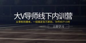 （11261期）大V导师线下内训营：从零粉到爆单，一招搞定百万原创，78节45个小时-黑斯坦丁项目网