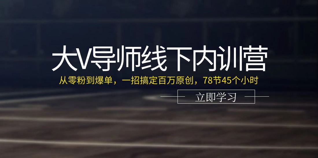 （11261期）大V导师线下内训营：从零粉到爆单，一招搞定百万原创，78节45个小时-黑斯坦丁项目网
