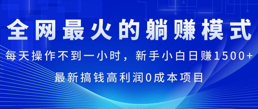 (11307期)全网最火的躺赚模式,每天操作不到一小时,新手小白日赚1500+,最新搞…-黑斯坦丁项目网