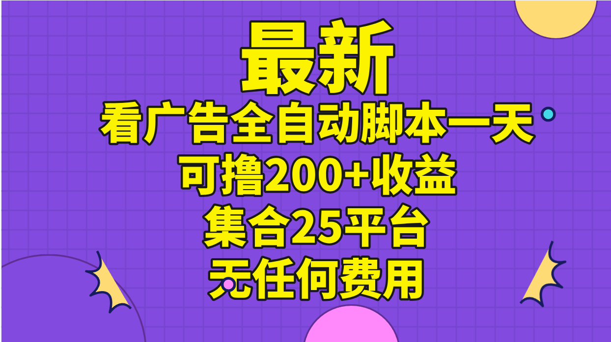 （11301期）最新看广告全自动脚本一天可撸200+收益 。集合25平台 ，无任何费用-黑斯坦丁项目网