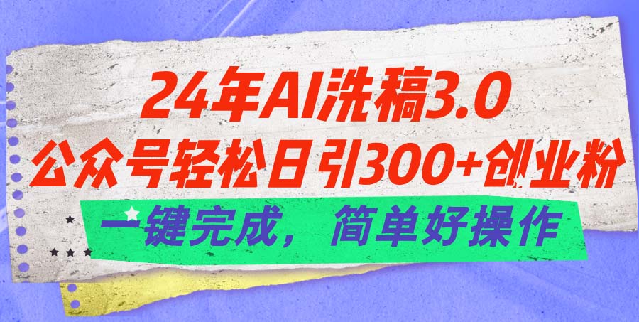 （11289期）24年Ai洗稿3.0，公众号轻松日引300+创业粉，一键完成，简单好操作-黑斯坦丁项目网