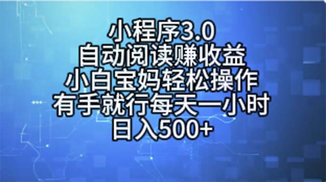 （11316期）小程序3.0，自动阅读赚收益，小白宝妈轻松操作，有手就行，每天一小时…-黑斯坦丁项目网
