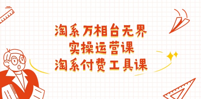 （11320期）淘系-万相台无界实操运营课：淘系 付费工具课（40节课）-黑斯坦丁项目网