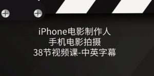 （11321期）iPhone电影制作人-手机电影拍摄-38节视频课-中英字幕-黑斯坦丁项目网