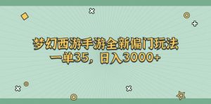 （11338期）梦幻西游手游全新偏门玩法，一单35，日入3000+-黑斯坦丁项目网