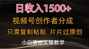 （11339期）日收入1500+，视频号创作者分成，只需复制粘贴，片片过原创，小白也可…-黑斯坦丁项目网