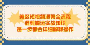 （11334期）美区短视频混剪全流程，混剪搬运实战知识，每一步都会详细解释操作-黑斯坦丁项目网