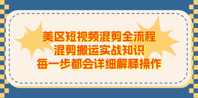 （11334期）美区短视频混剪全流程，混剪搬运实战知识，每一步都会详细解释操作-黑斯坦丁项目网