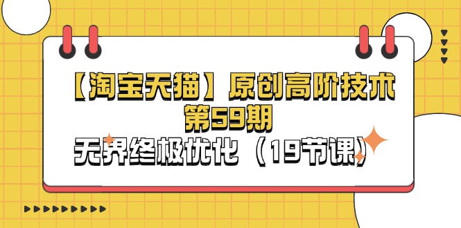 (11390期)【淘宝&天猫】原创高阶技术第59期,无界终极优化(19节课)-黑斯坦丁项目网