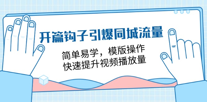 (11393期)开篇 钩子引爆同城流量,简单易学,模版操作,快速提升视频播放量-18节课-黑斯坦丁项目网