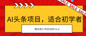 （11384期）AI头条项目，适合初学者，次日开始盈利，每日收入可达2000元以上-黑斯坦丁项目网