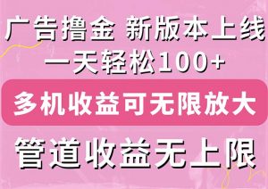（11400期）广告撸金新版内测，收益翻倍！每天轻松100+，多机多账号收益无上限，抢…-黑斯坦丁项目网