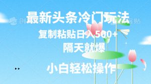 （11414期）最新头条冷门玩法，隔天就爆，复制粘贴日入500+-黑斯坦丁项目网