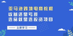 （11432期）亚马逊跨境电商教程：收益还是亏损！选品就是选投资项目-黑斯坦丁项目网