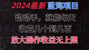 （11470期）有手就行的2024全新蓝海项目，每天1小时收益几十到几百，可放大操作收…-黑斯坦丁项目网