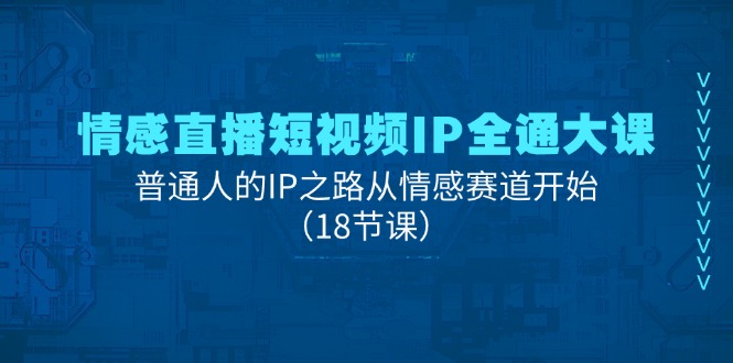 (11497期)情感直播短视频IP全通大课,普通人的IP之路从情感赛道开始(18节课)-黑斯坦丁项目网