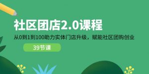 (11478期)社区-团店2.0课程,从0到1到100助力 实体门店升级,赋能 社区团购创业-黑斯坦丁项目网