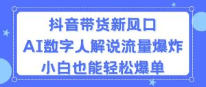 （11401期）抖音带货新风口，AI数字人解说，流量爆炸，小白也能轻松爆单-黑斯坦丁项目网