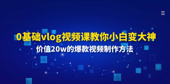 (11517期)0基础vlog视频课教你小白变大神:价值20w的爆款视频制作方法-黑斯坦丁项目网