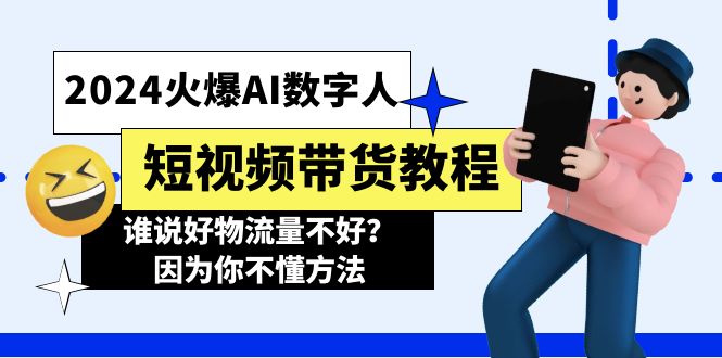 (11480期)2024火爆AI数字人短视频带货教程,谁说好物流量不好?因为你不懂方法-黑斯坦丁项目网