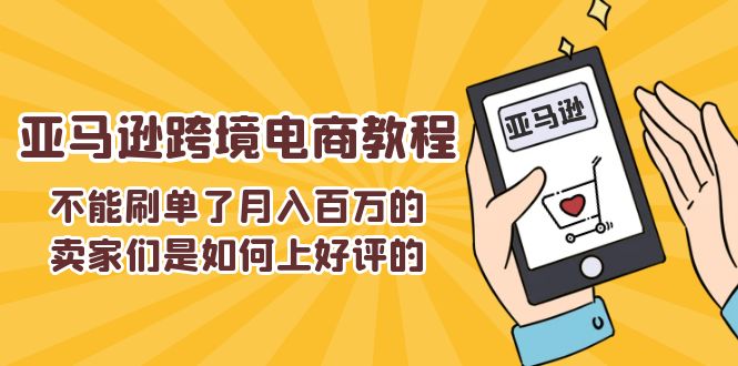 (11455期)不能s单了月入百万的卖家们是如何上好评的,亚马逊跨境电商教程-黑斯坦丁项目网