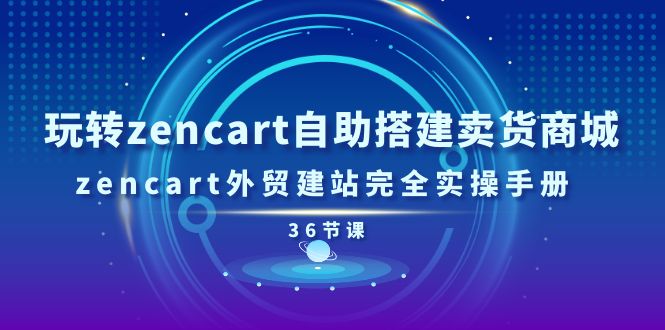 (11181期)玩转zencart自助搭建卖货商城,zencart外贸建站完全实操手册-36节课-黑斯坦丁项目网