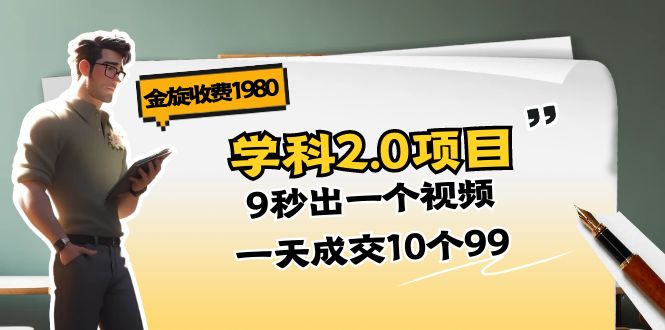 (11188期)金旋收费1980《学科2.0项目》9秒出一个视频,一天成交10个99-黑斯坦丁项目网
