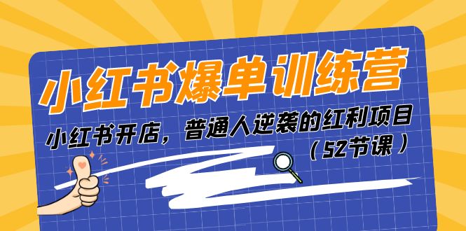 (11134期)小红书爆单训练营,小红书开店,普通人逆袭的红利项目(52节课)-黑斯坦丁项目网