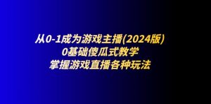 （11318期）从0-1成为游戏主播(2024版)：0基础傻瓜式教学，掌握游戏直播各种玩法-黑斯坦丁项目网