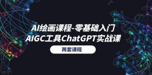 （11070期）AI绘画课程-零基础入门+AIGC工具ChatGPT实战课（两套课程）-黑斯坦丁项目网