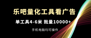 （11555期）乐吧量化工具看广告，单工具4-6米，批量10000+，手机电脑均可操作-黑斯坦丁项目网