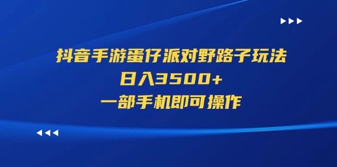 (11539期)抖音手游蛋仔派对野路子玩法,日入3500+,一部手机即可操作-黑斯坦丁项目网