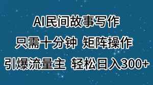 （11559期）AI民间故事写作，只需十分钟，矩阵操作，引爆流量主，轻松日入300+-黑斯坦丁项目网