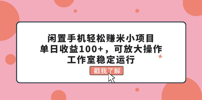 (11562期)闲置手机轻松赚米小项目,单日收益100+,可放大操作,工作室稳定运行-黑斯坦丁项目网