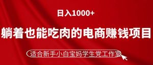 （11571期）躺着也能吃肉的电商赚钱项目，日入1000+，适合新手小白宝妈学生党工作室-黑斯坦丁项目网