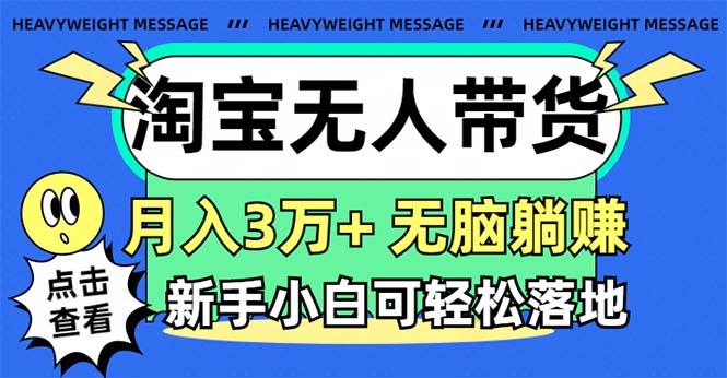 （11574期）淘宝无人带货3.0高收益玩法，月入3万+，无脑躺赚，新手小白可落地实操-黑斯坦丁项目网