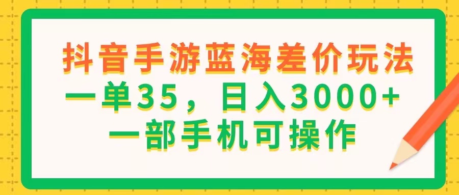 （11609期）抖音手游蓝海差价玩法，一单35，日入3000+，一部手机可操作-黑斯坦丁项目网
