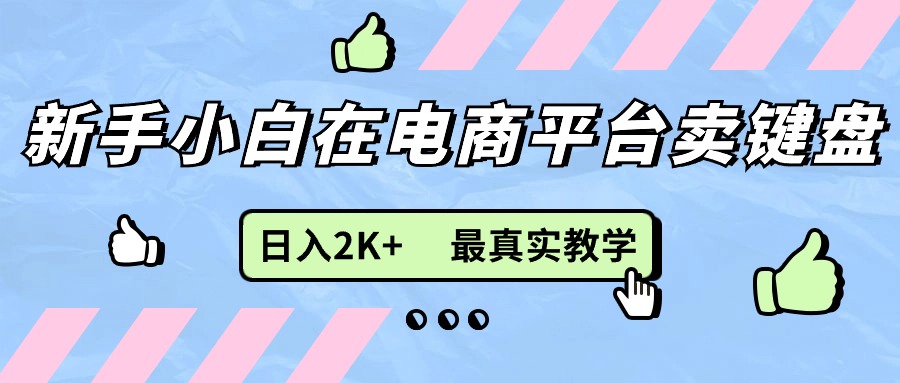 (11610期)新手小白在电商平台卖键盘,日入2K+最真实教学-黑斯坦丁项目网