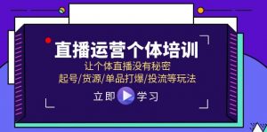 （11636期）直播运营个体培训，让个体直播没有秘密，起号/货源/单品打爆/投流等玩法-黑斯坦丁项目网