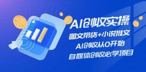 （11638期）AI创收实操—图文带货+小说推文，AI创收从0开始，自媒体创收必学项目-黑斯坦丁项目网