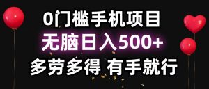 （11643期）0门槛手机项目，无脑日入500+，多劳多得，有手就行-黑斯坦丁项目网
