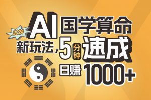 (11648期)揭秘AI国学算命新玩法,5分钟速成,日赚1000+,可批量!-黑斯坦丁项目网