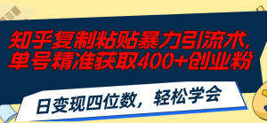 （11674期）知乎复制粘贴暴力引流术，单号精准获取400+创业粉，日变现四位数，轻松…-黑斯坦丁项目网