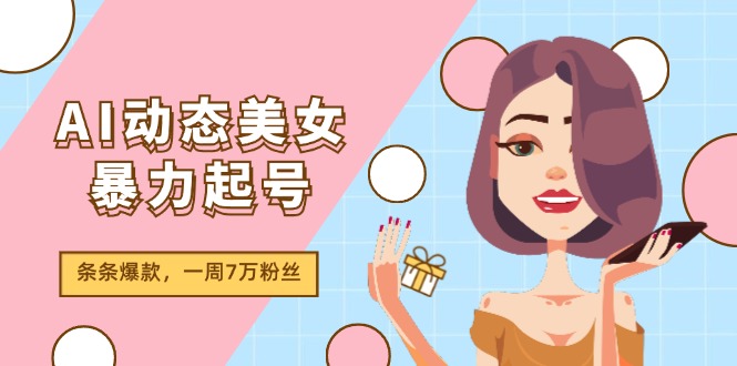 （11705期）AI动态美女暴力起号2.0，新赛道原创作品，条条爆款，一周7万粉丝-黑斯坦丁项目网