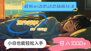 （11712期）24年最新ai治愈动态插画玩法，操作简单，小白也能轻松入手，日入1000+-黑斯坦丁项目网
