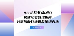 (11717期)AI+小红书从0到1快速起号变现指南:分享多种打造爆款笔记方法-黑斯坦丁项目网