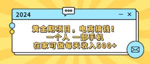 （11749期）黄金期项目，电商搞钱！一个人，一部手机，在家可做，每天收入500+-黑斯坦丁项目网