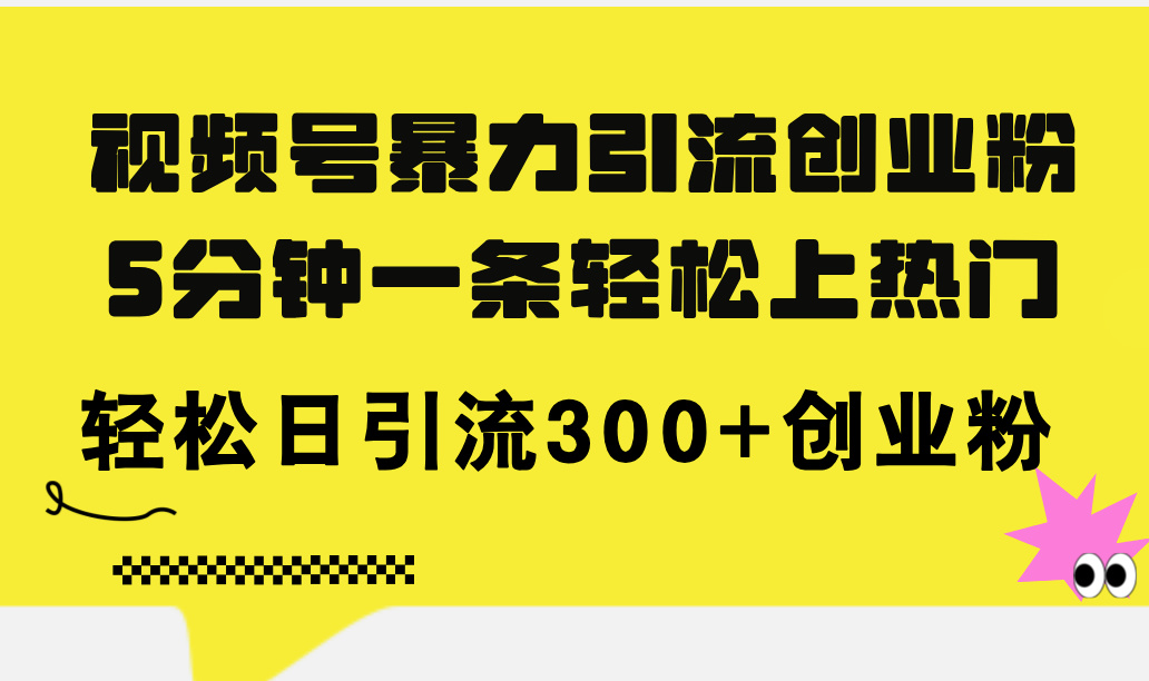 (11754期)视频号暴力引流创业粉,5分钟一条轻松上热门,轻松日引流300+创业粉-黑斯坦丁项目网