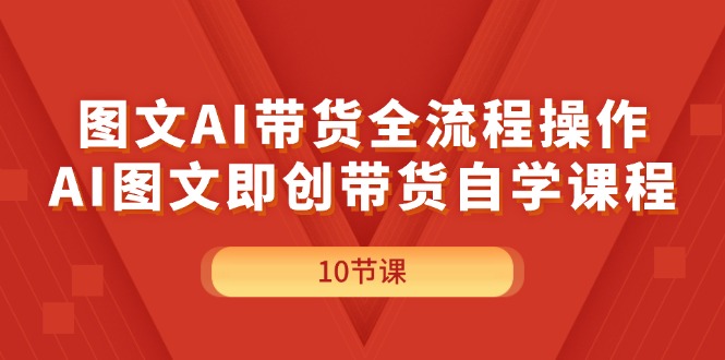 (11758期)图文AI带货全流程操作,AI图文即创带货自学课程-黑斯坦丁项目网