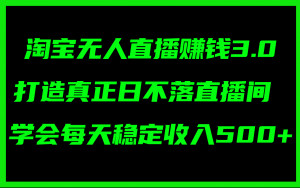 （11765期）淘宝无人直播赚钱3.0，打造真正日不落直播间 ，学会每天稳定收入500+-黑斯坦丁项目网